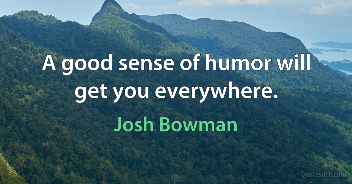 A good sense of humor will get you everywhere. (Josh Bowman)