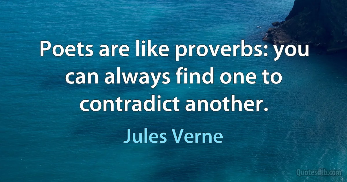 Poets are like proverbs: you can always find one to contradict another. (Jules Verne)