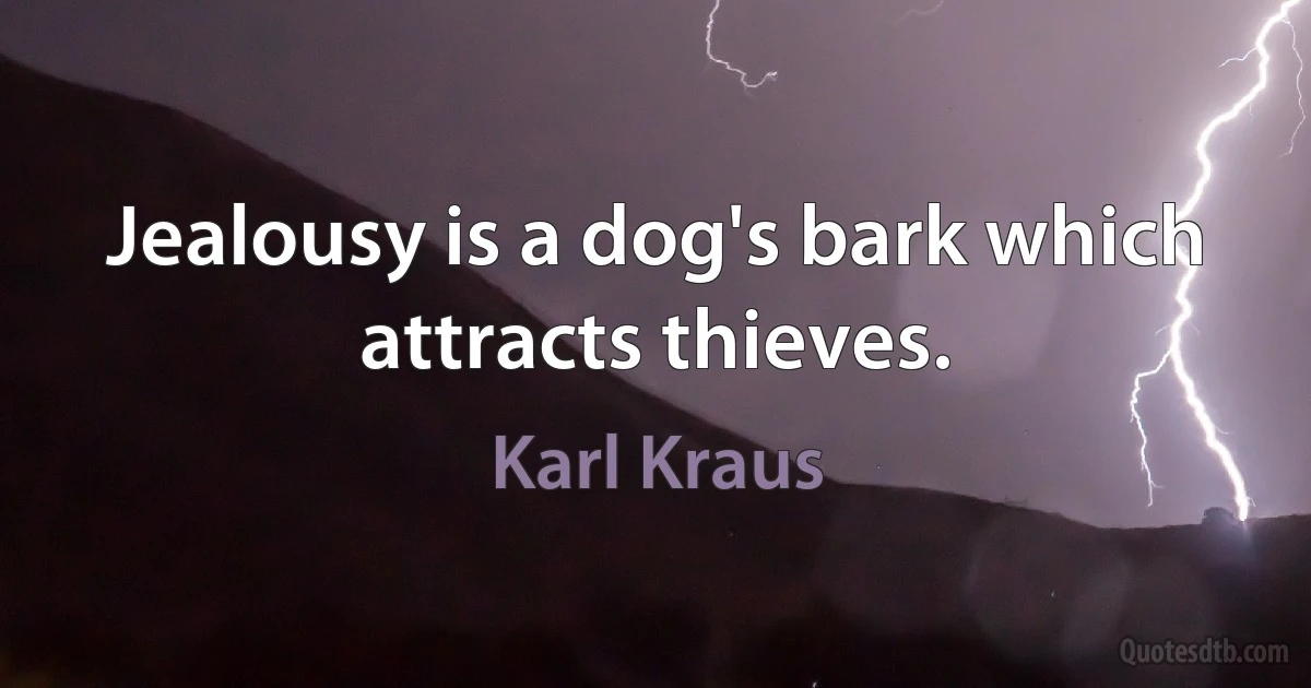 Jealousy is a dog's bark which attracts thieves. (Karl Kraus)