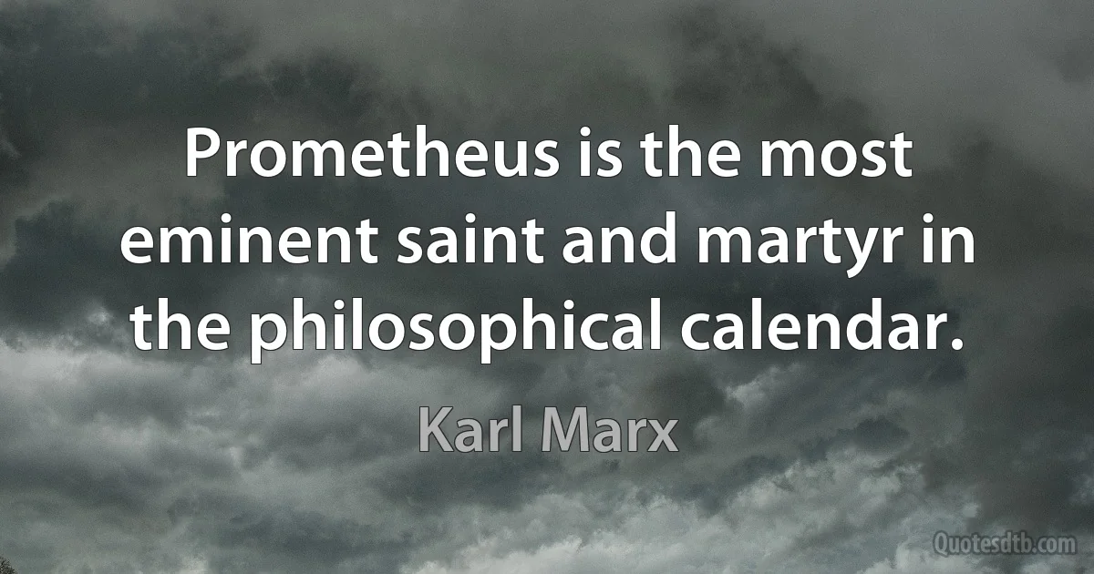 Prometheus is the most eminent saint and martyr in the philosophical calendar. (Karl Marx)