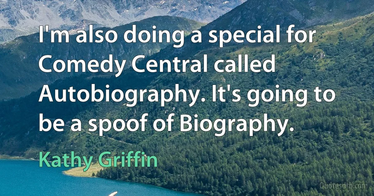 I'm also doing a special for Comedy Central called Autobiography. It's going to be a spoof of Biography. (Kathy Griffin)