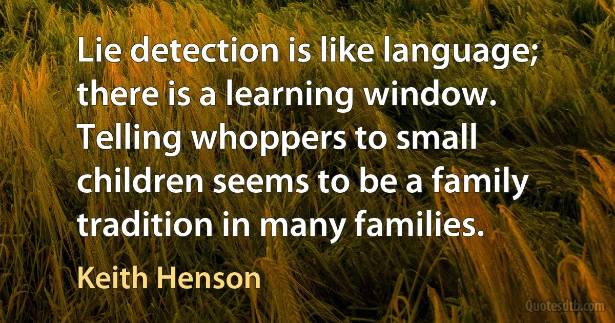 Lie detection is like language; there is a learning window. Telling whoppers to small children seems to be a family tradition in many families. (Keith Henson)