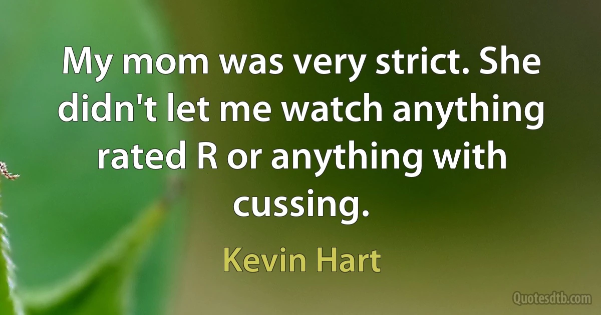 My mom was very strict. She didn't let me watch anything rated R or anything with cussing. (Kevin Hart)