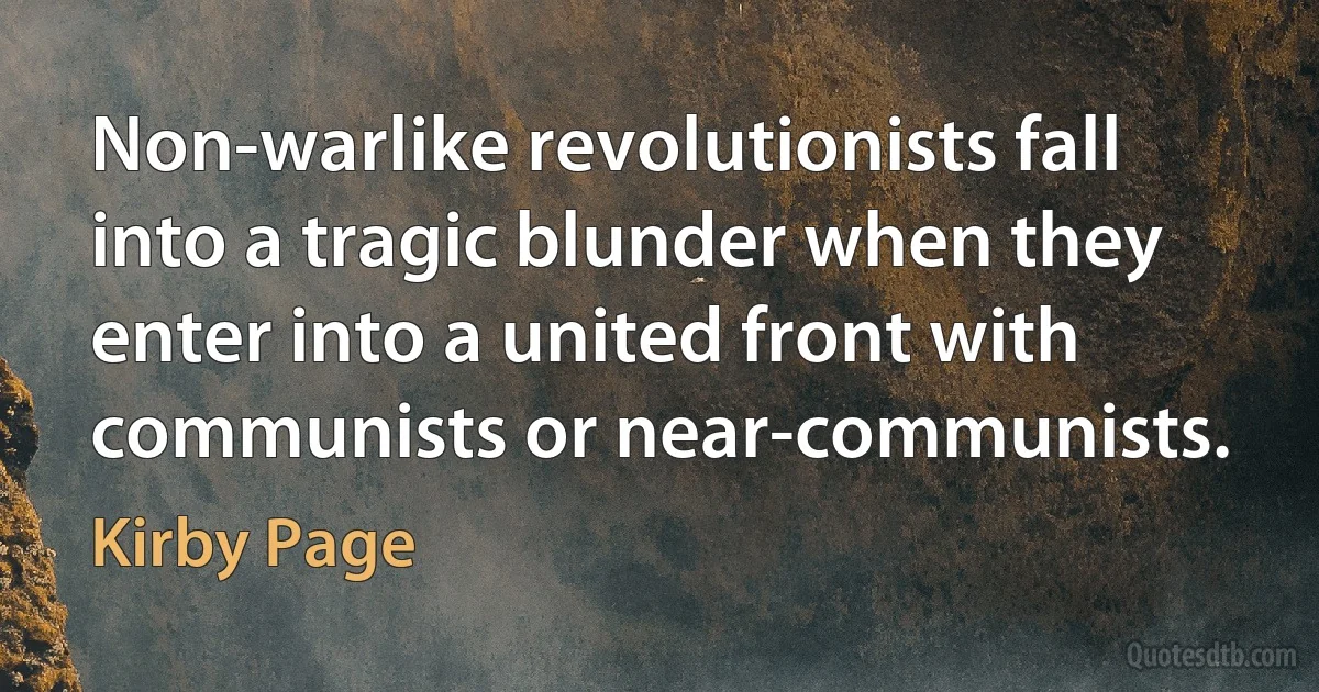 Non-warlike revolutionists fall into a tragic blunder when they enter into a united front with communists or near-communists. (Kirby Page)