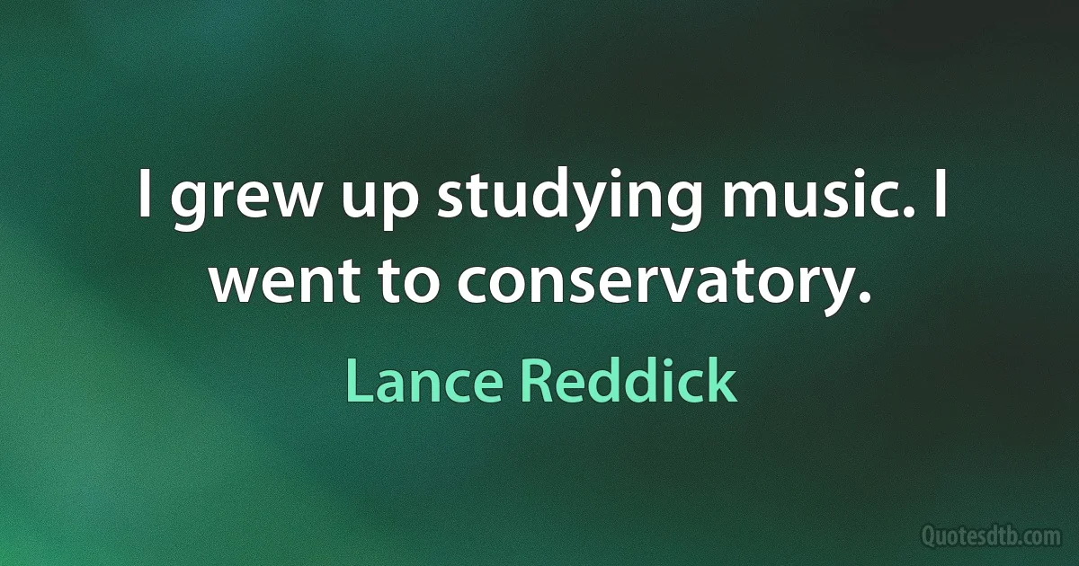 I grew up studying music. I went to conservatory. (Lance Reddick)