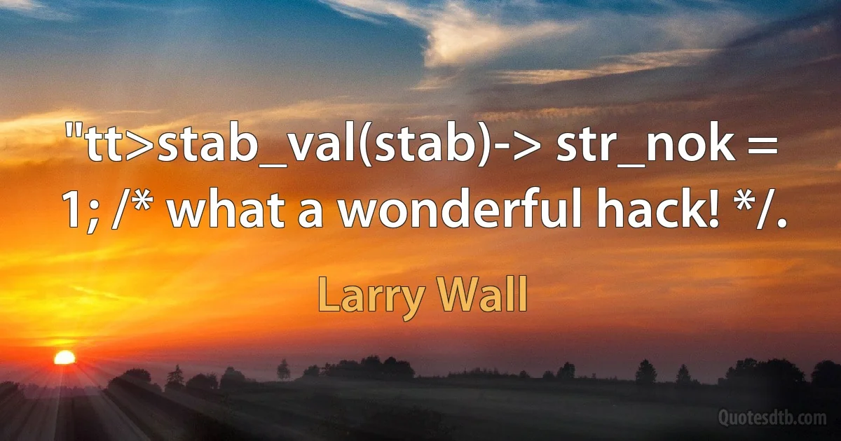 "tt>stab_val(stab)-> str_nok = 1; /* what a wonderful hack! */. (Larry Wall)