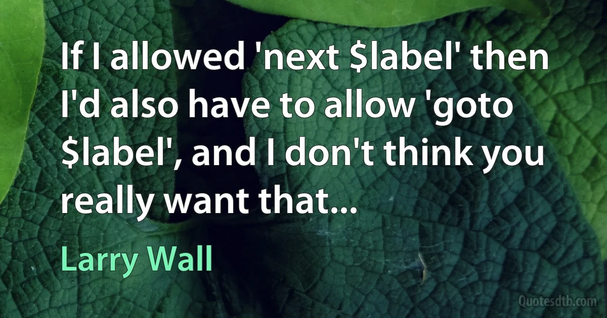 If I allowed 'next $label' then I'd also have to allow 'goto $label', and I don't think you really want that... (Larry Wall)