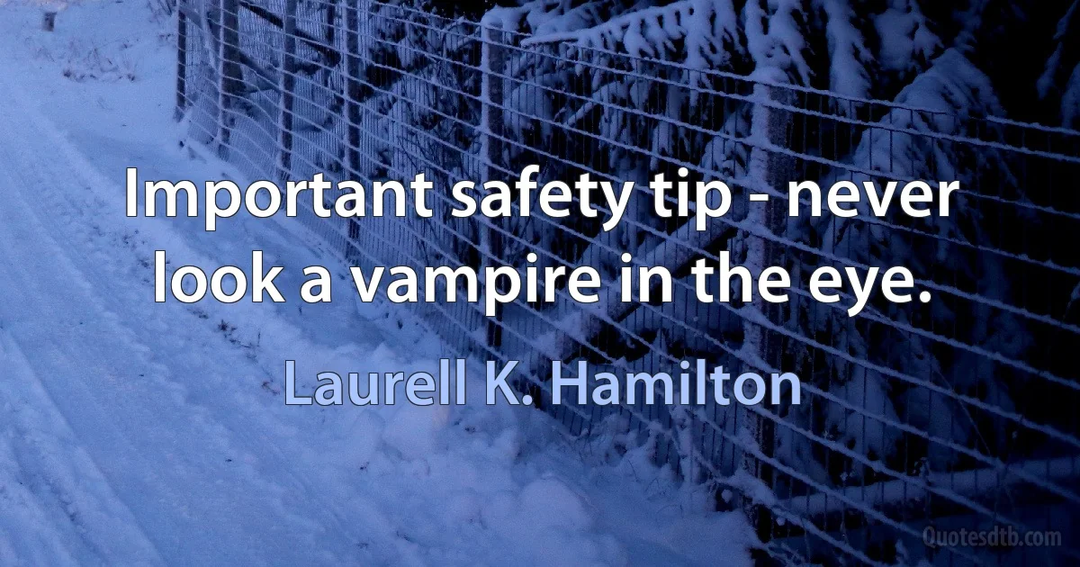 Important safety tip - never look a vampire in the eye. (Laurell K. Hamilton)