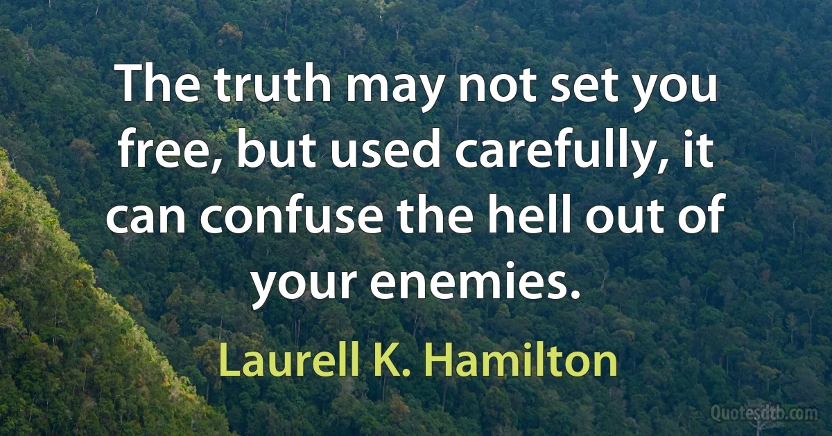 The truth may not set you free, but used carefully, it can confuse the hell out of your enemies. (Laurell K. Hamilton)