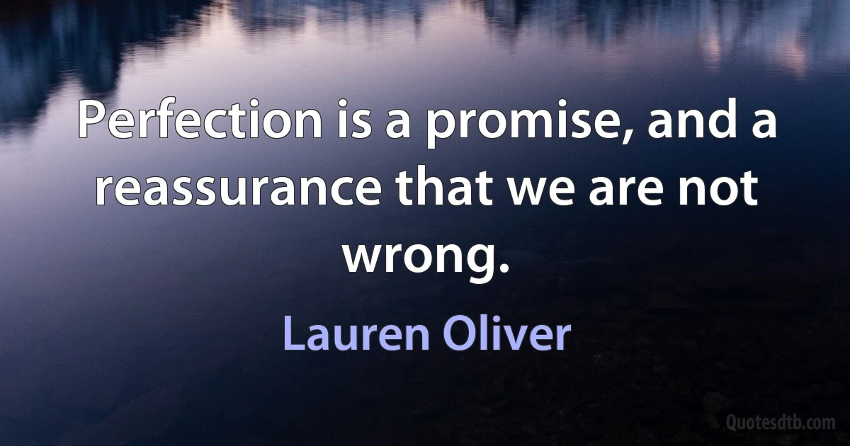 Perfection is a promise, and a reassurance that we are not wrong. (Lauren Oliver)