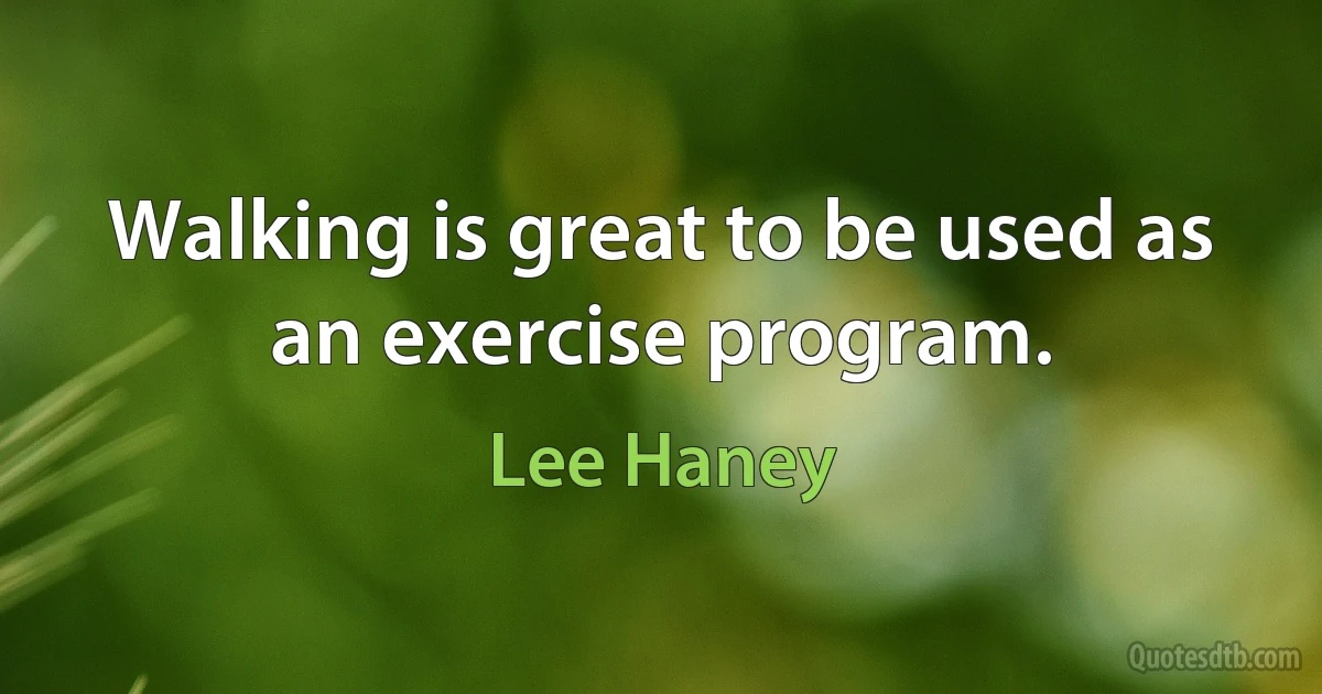 Walking is great to be used as an exercise program. (Lee Haney)