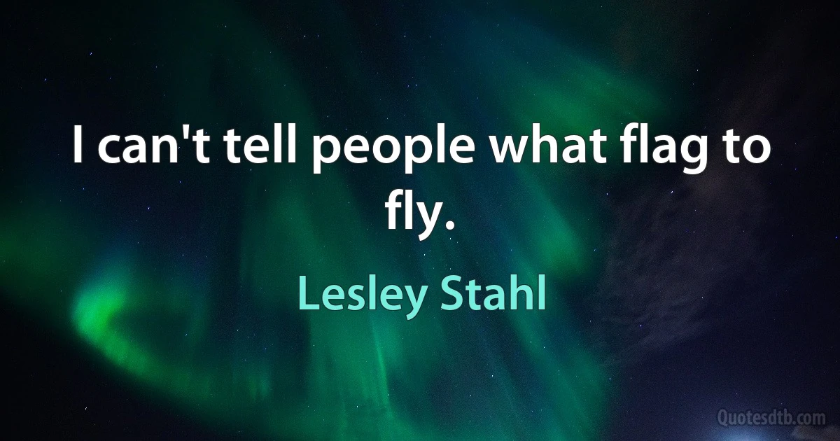 I can't tell people what flag to fly. (Lesley Stahl)