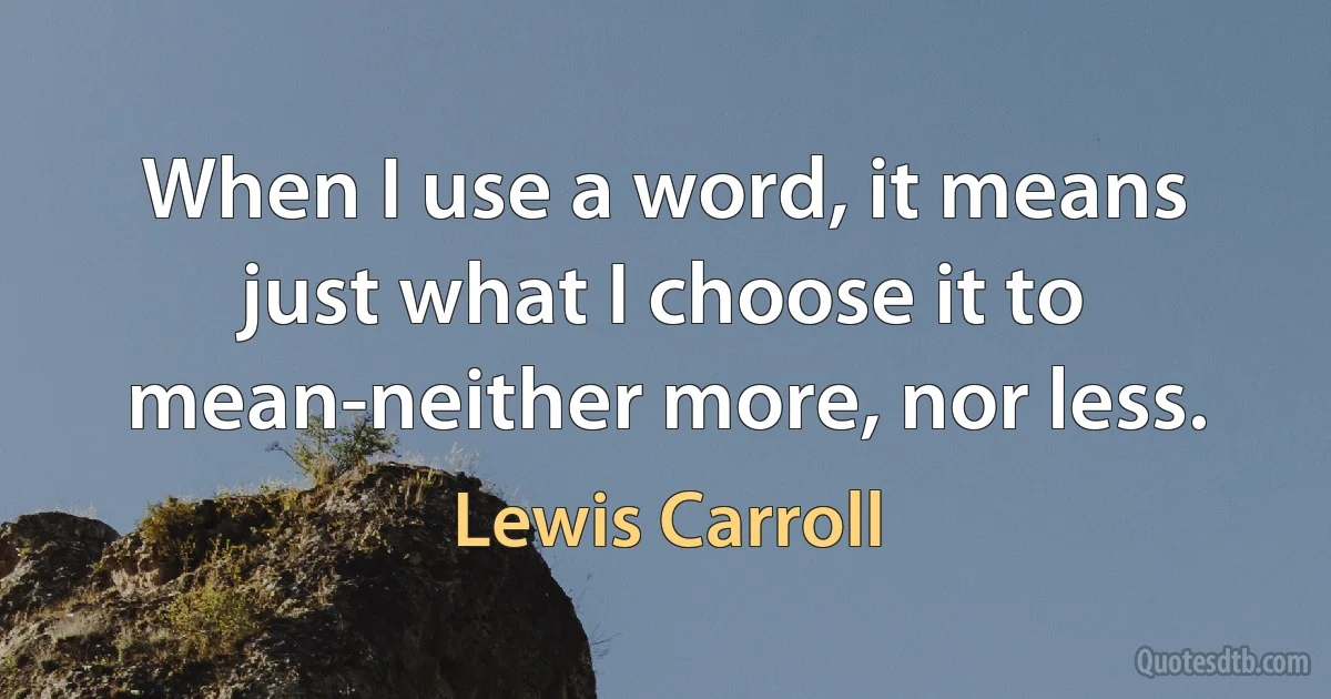 When I use a word, it means just what I choose it to mean-neither more, nor less. (Lewis Carroll)