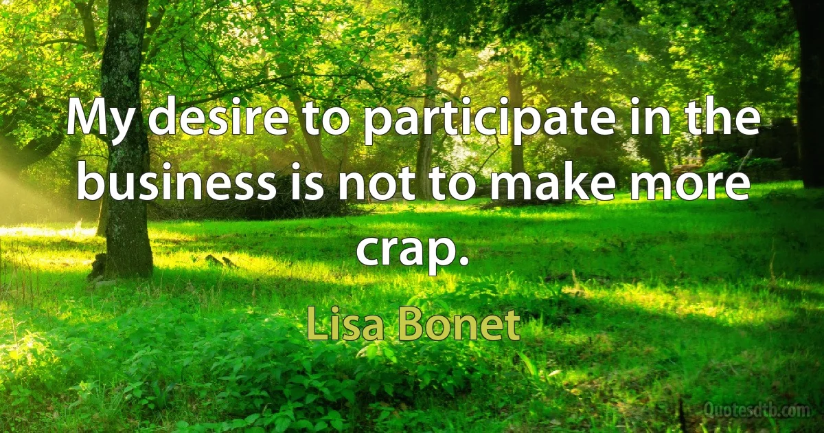 My desire to participate in the business is not to make more crap. (Lisa Bonet)