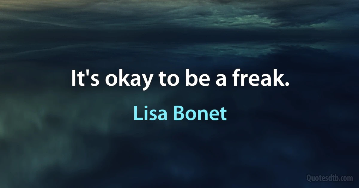 It's okay to be a freak. (Lisa Bonet)