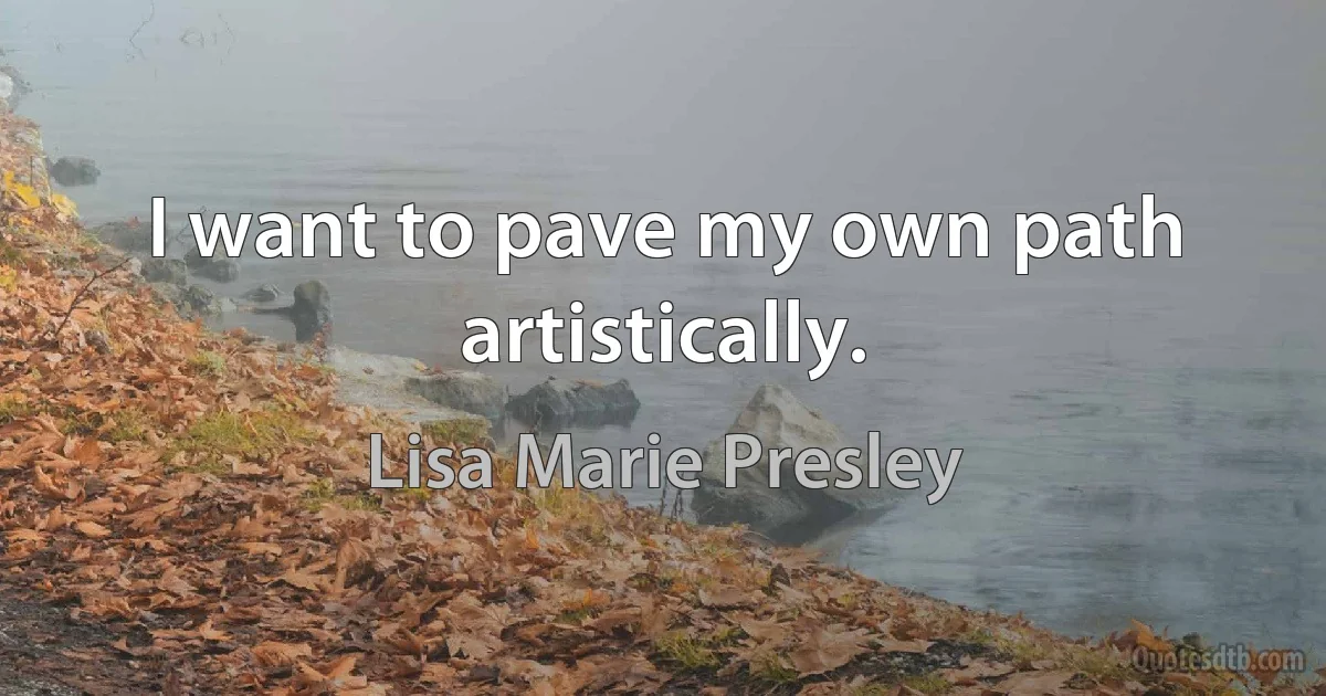 I want to pave my own path artistically. (Lisa Marie Presley)