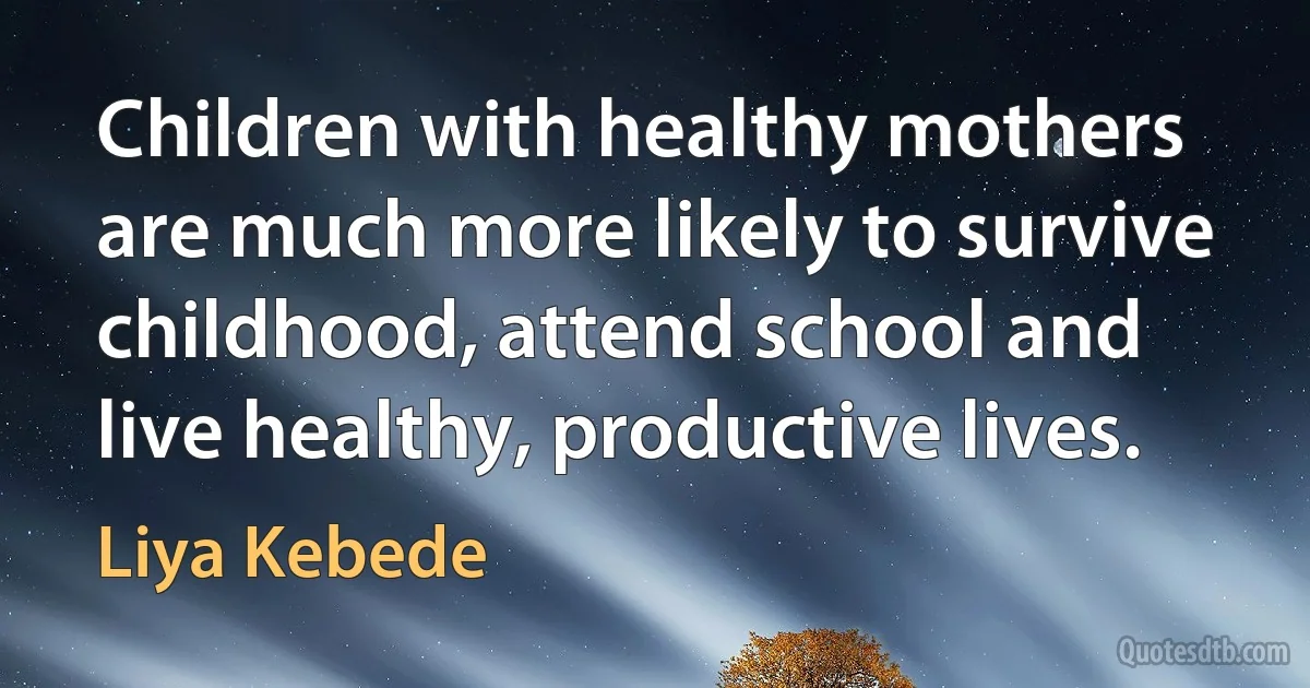 Children with healthy mothers are much more likely to survive childhood, attend school and live healthy, productive lives. (Liya Kebede)