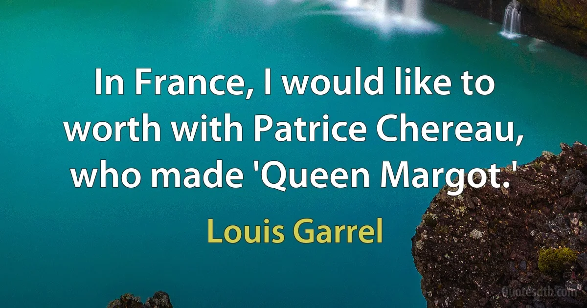 In France, I would like to worth with Patrice Chereau, who made 'Queen Margot.' (Louis Garrel)