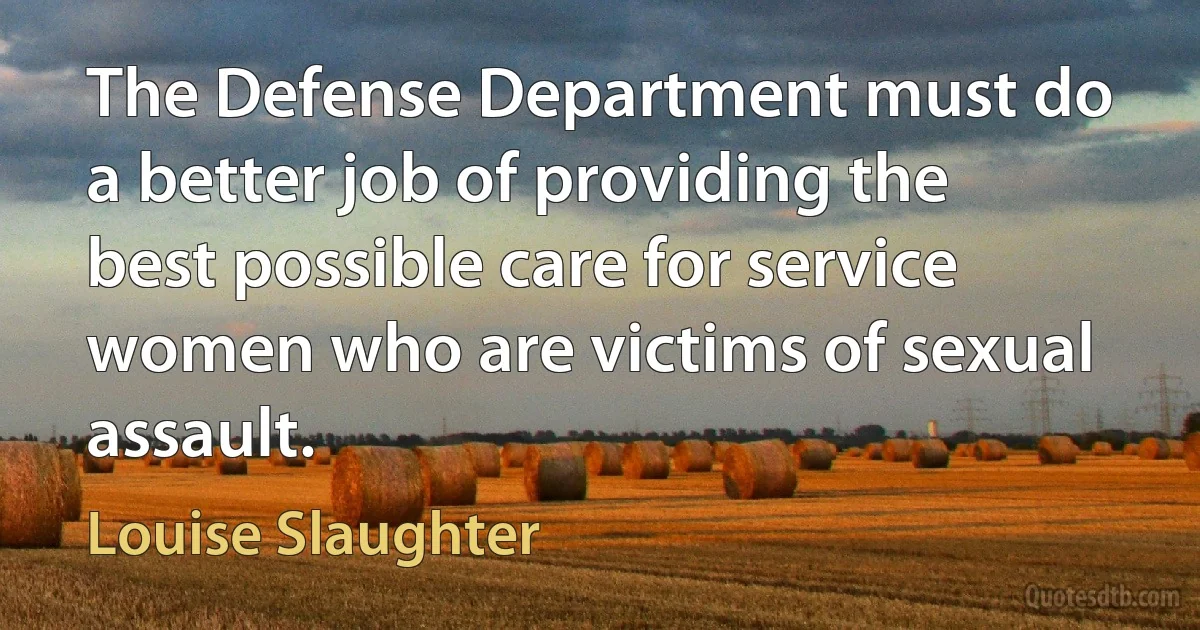 The Defense Department must do a better job of providing the best possible care for service women who are victims of sexual assault. (Louise Slaughter)