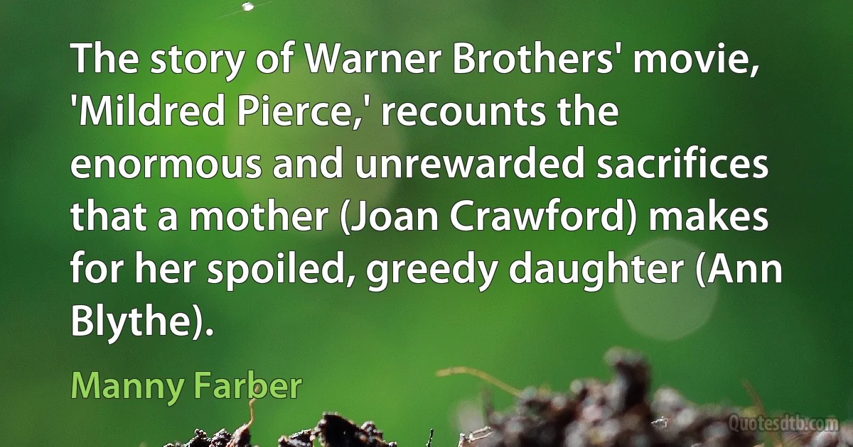 The story of Warner Brothers' movie, 'Mildred Pierce,' recounts the enormous and unrewarded sacrifices that a mother (Joan Crawford) makes for her spoiled, greedy daughter (Ann Blythe). (Manny Farber)