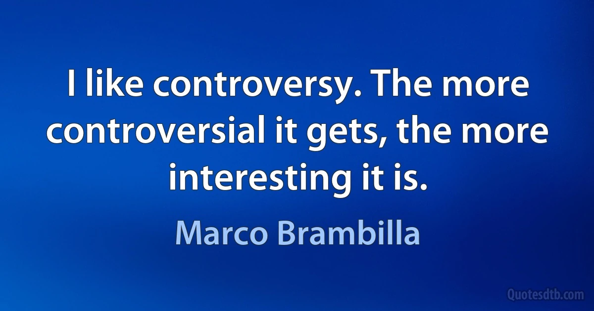 I like controversy. The more controversial it gets, the more interesting it is. (Marco Brambilla)