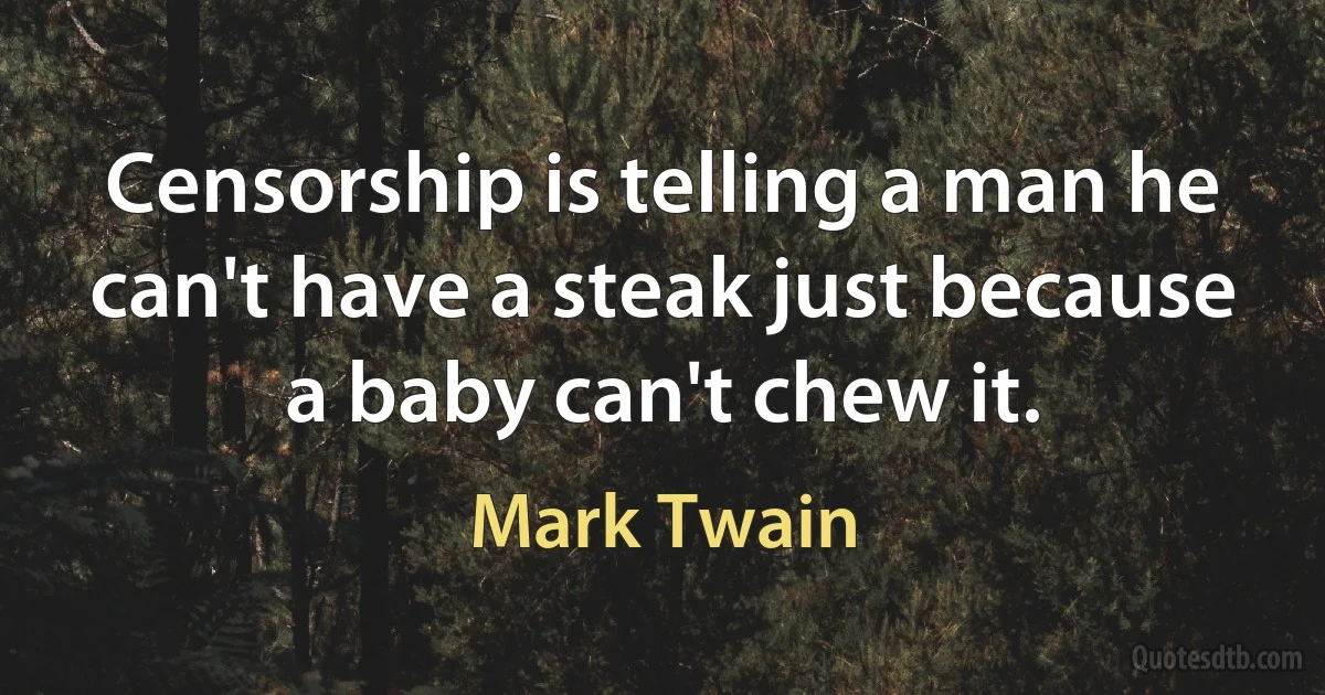 Censorship is telling a man he can't have a steak just because a baby can't chew it. (Mark Twain)