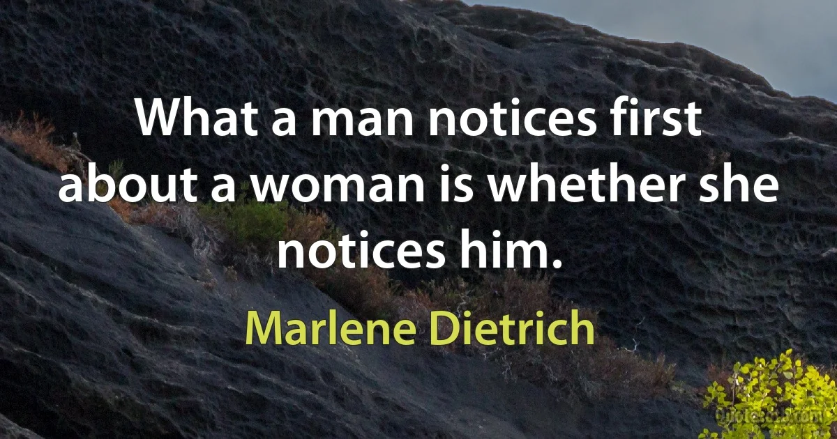 What a man notices first about a woman is whether she notices him. (Marlene Dietrich)