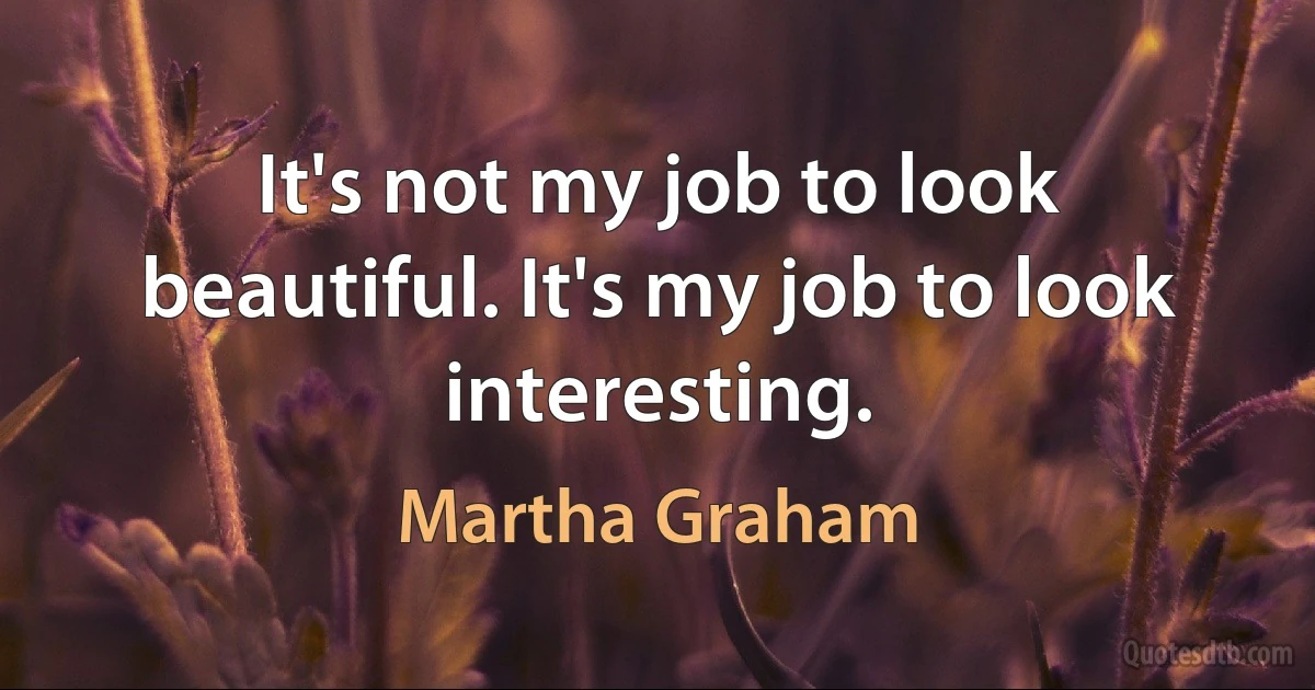 It's not my job to look beautiful. It's my job to look interesting. (Martha Graham)