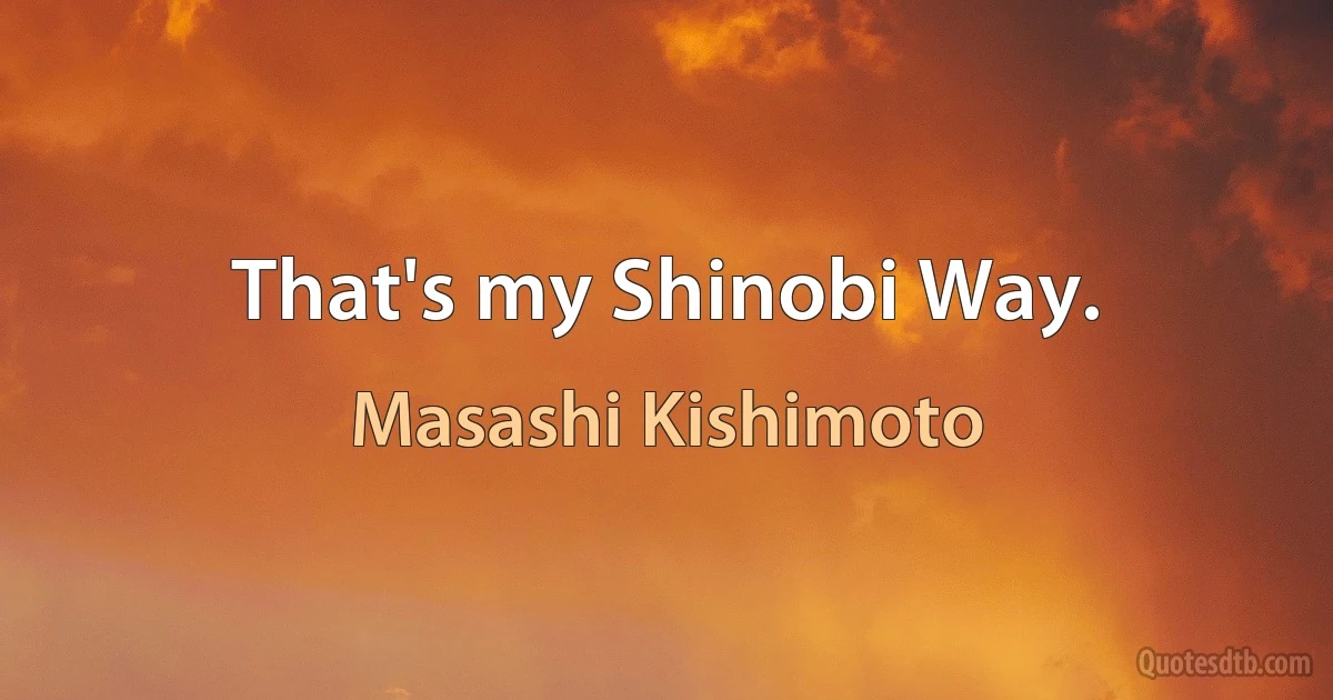 That's my Shinobi Way. (Masashi Kishimoto)