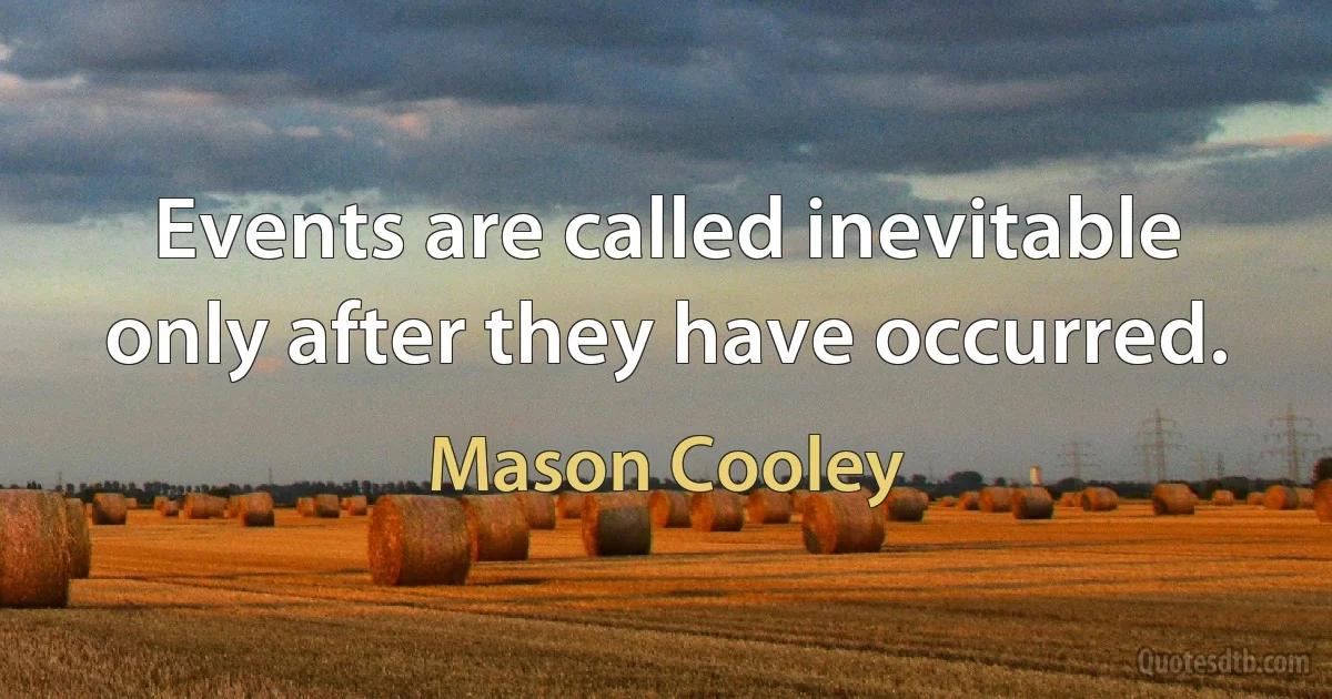 Events are called inevitable only after they have occurred. (Mason Cooley)