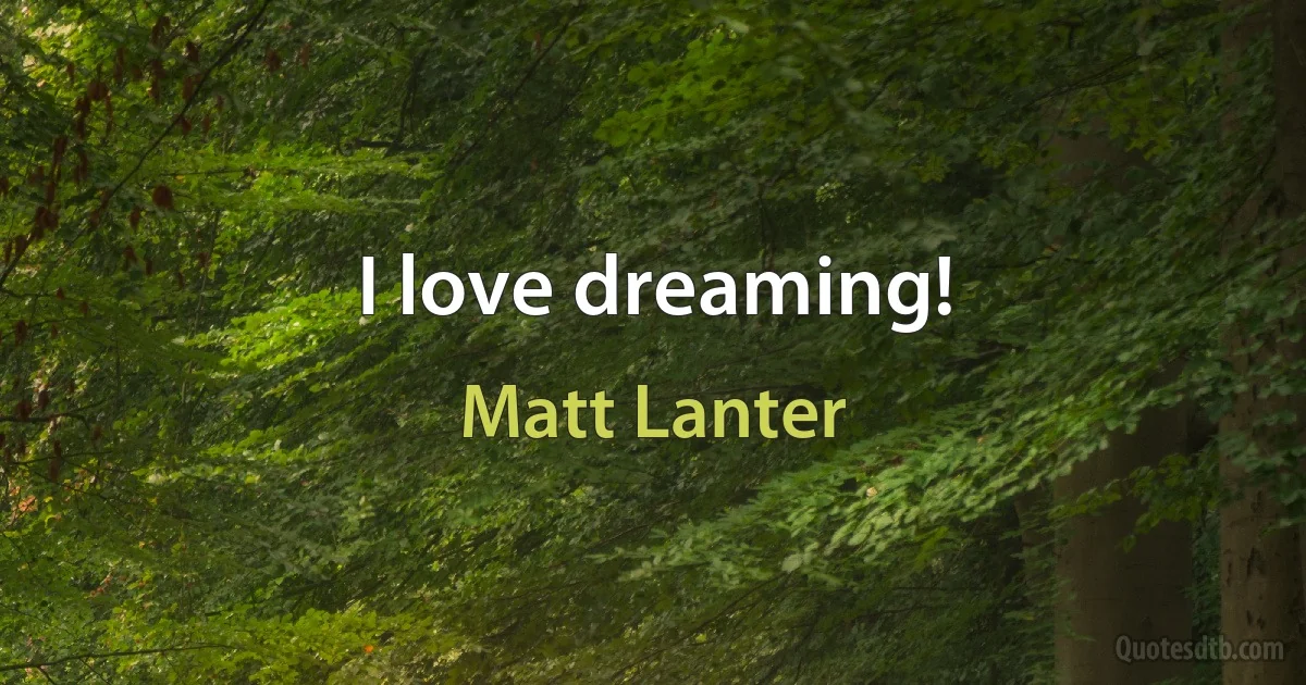 I love dreaming! (Matt Lanter)