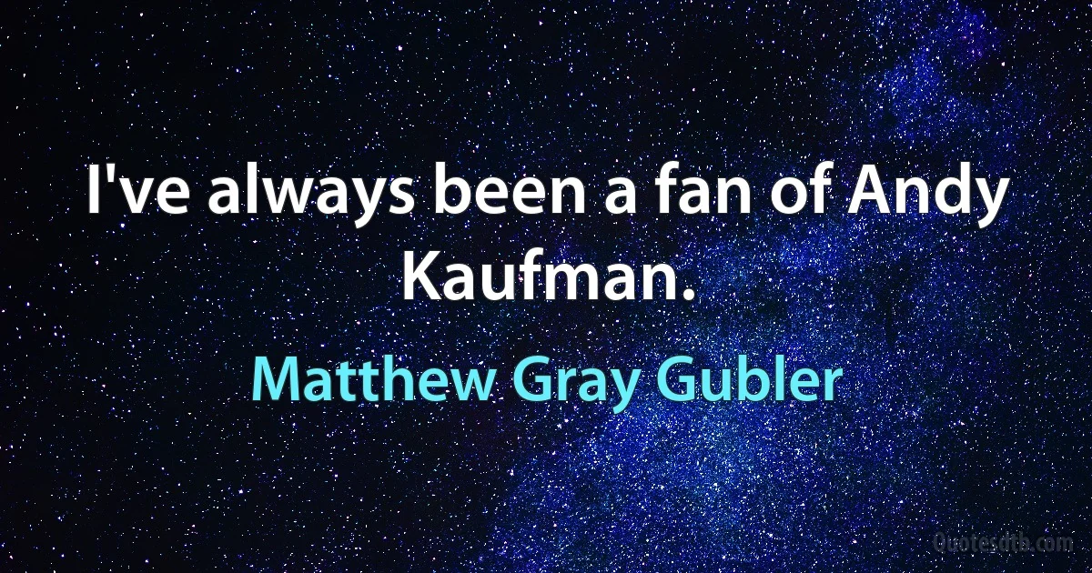 I've always been a fan of Andy Kaufman. (Matthew Gray Gubler)