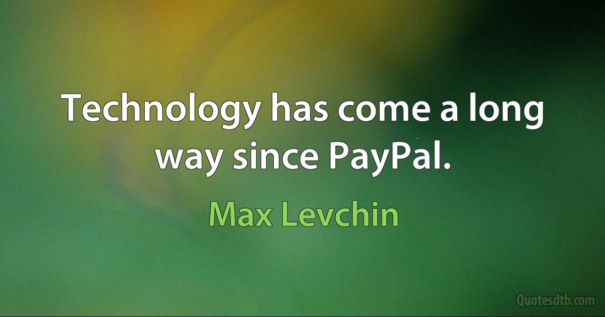 Technology has come a long way since PayPal. (Max Levchin)