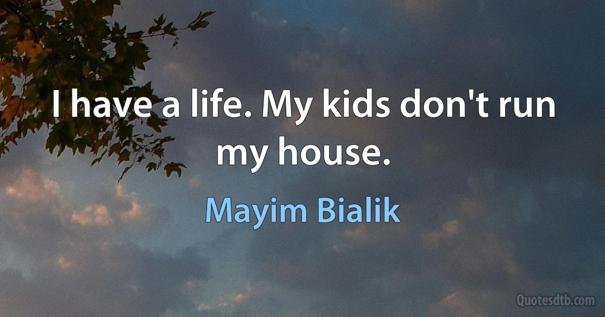 I have a life. My kids don't run my house. (Mayim Bialik)