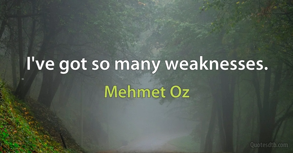 I've got so many weaknesses. (Mehmet Oz)