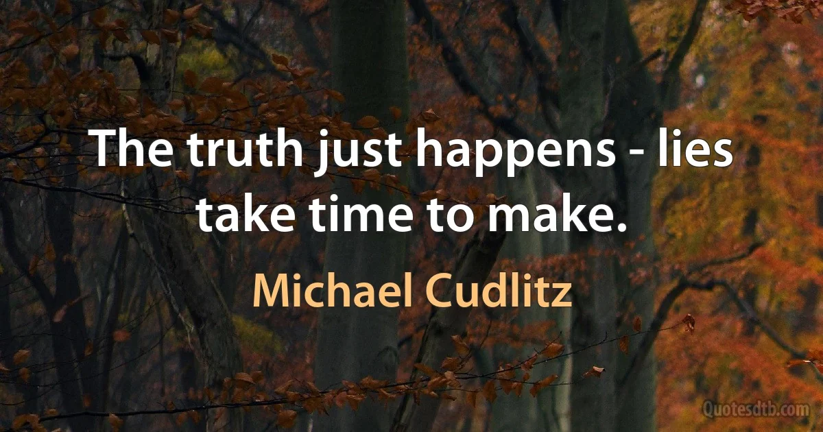 The truth just happens - lies take time to make. (Michael Cudlitz)