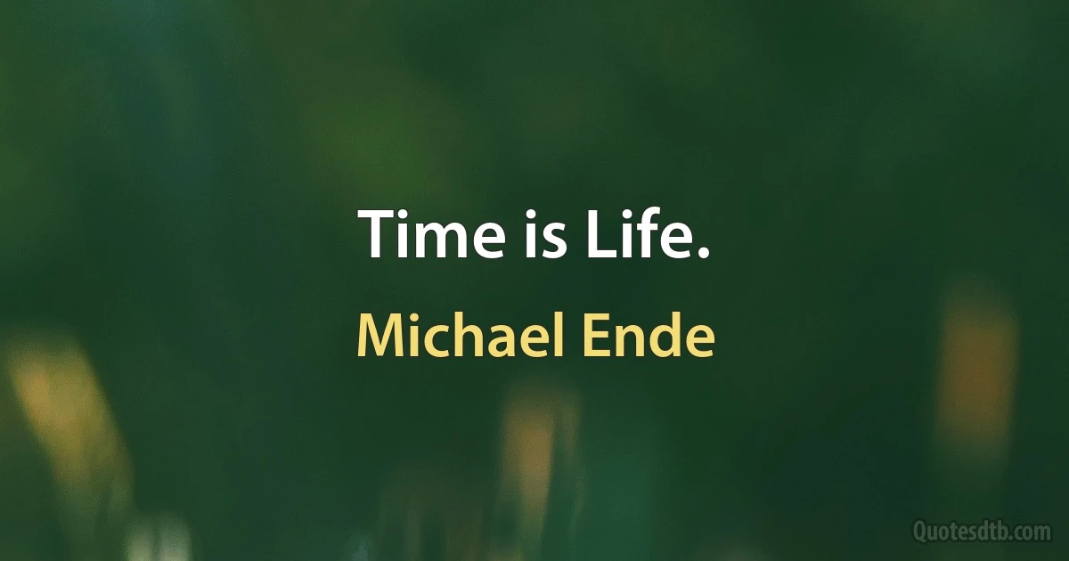 Time is Life. (Michael Ende)