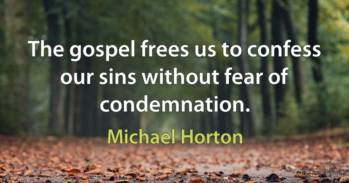 The gospel frees us to confess our sins without fear of condemnation. (Michael Horton)