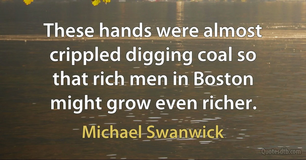 These hands were almost crippled digging coal so that rich men in Boston might grow even richer. (Michael Swanwick)