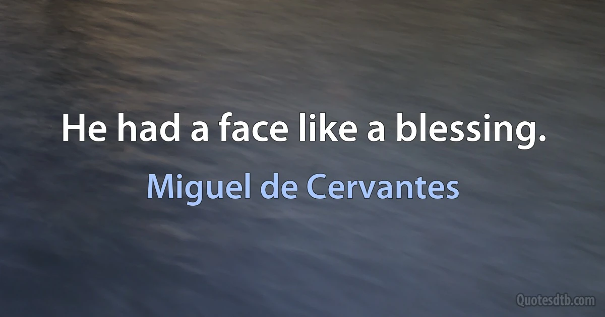 He had a face like a blessing. (Miguel de Cervantes)