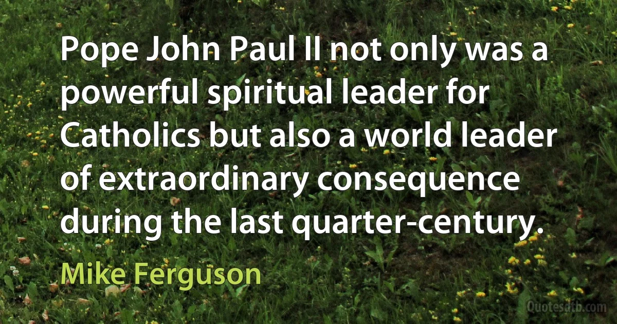 Pope John Paul II not only was a powerful spiritual leader for Catholics but also a world leader of extraordinary consequence during the last quarter-century. (Mike Ferguson)