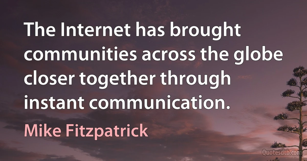 The Internet has brought communities across the globe closer together through instant communication. (Mike Fitzpatrick)