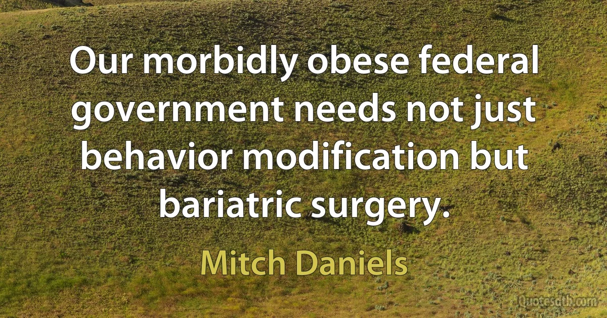 Our morbidly obese federal government needs not just behavior modification but bariatric surgery. (Mitch Daniels)