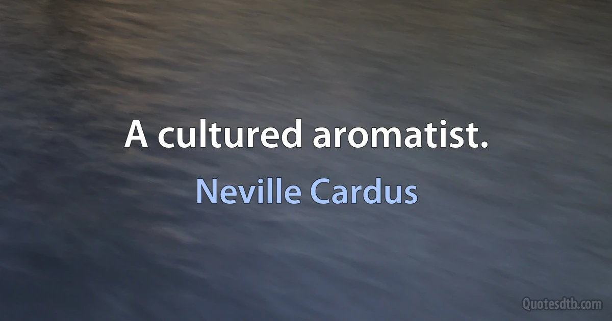 A cultured aromatist. (Neville Cardus)