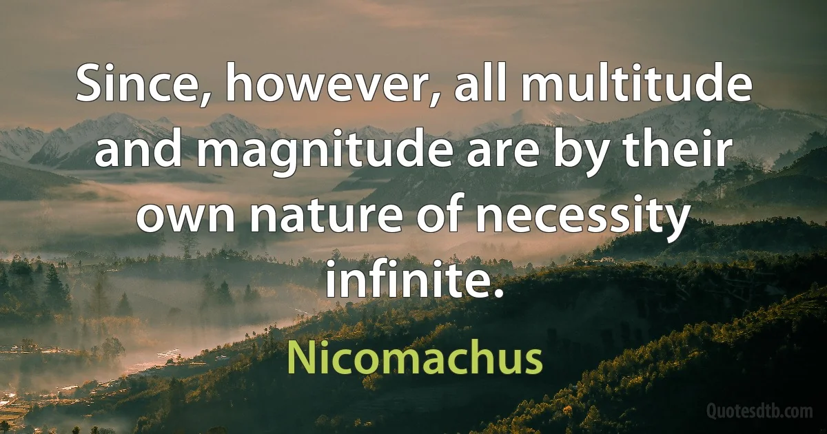 Since, however, all multitude and magnitude are by their own nature of necessity infinite. (Nicomachus)