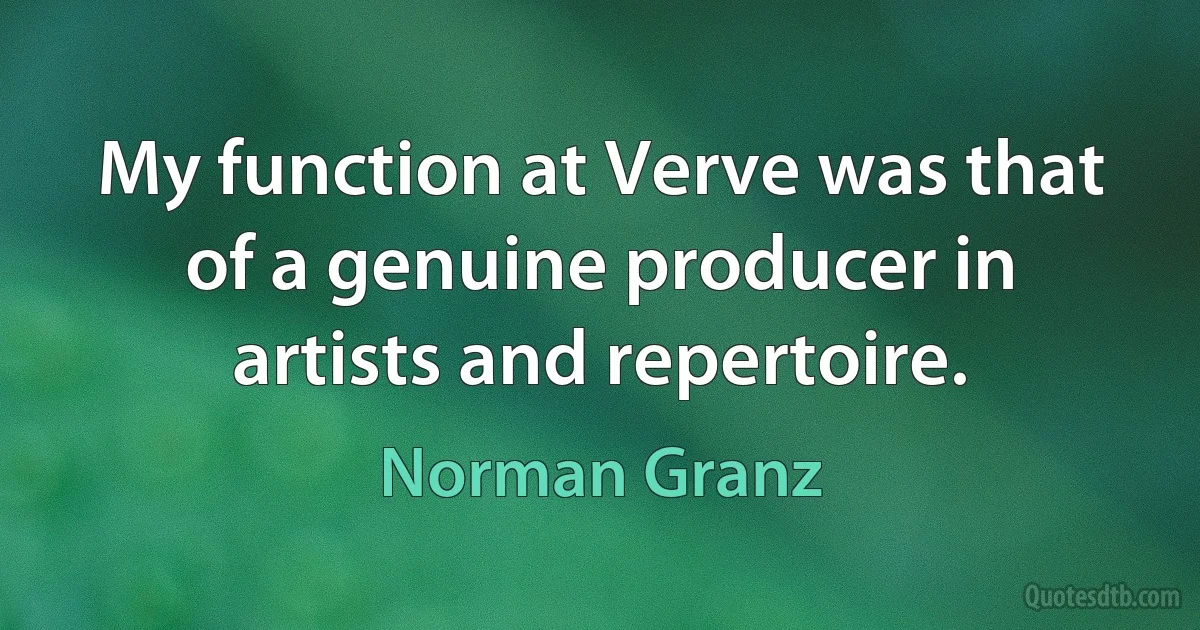 My function at Verve was that of a genuine producer in artists and repertoire. (Norman Granz)