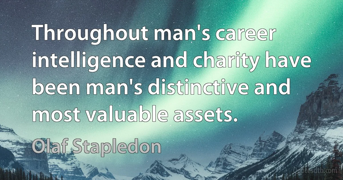 Throughout man's career intelligence and charity have been man's distinctive and most valuable assets. (Olaf Stapledon)