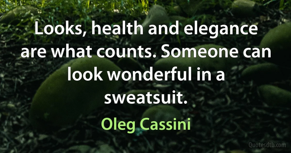 Looks, health and elegance are what counts. Someone can look wonderful in a sweatsuit. (Oleg Cassini)