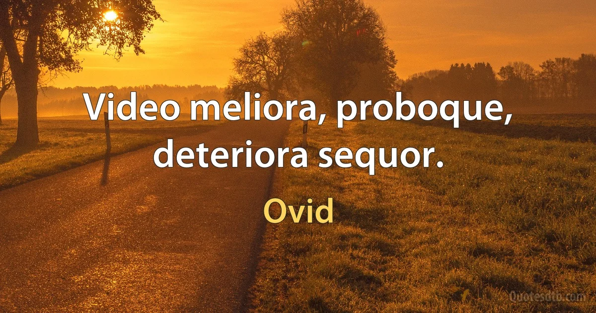 Video meliora, proboque, deteriora sequor. (Ovid)