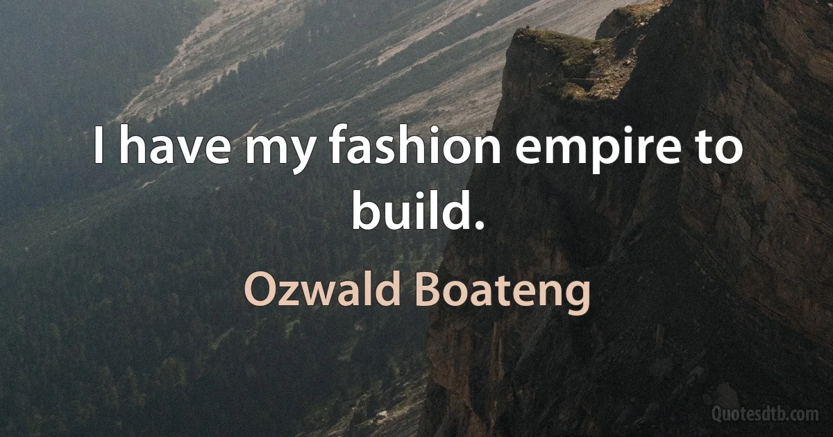 I have my fashion empire to build. (Ozwald Boateng)